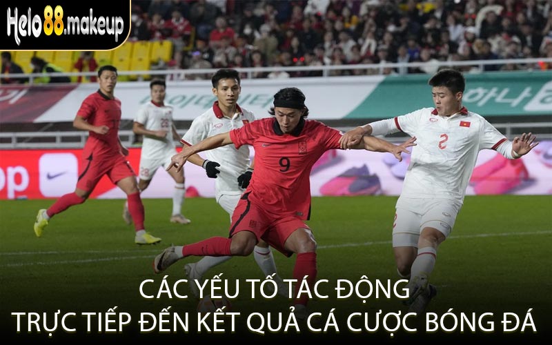 Các yếu tố tác động trực tiếp đến kết quả cá cược bóng đá