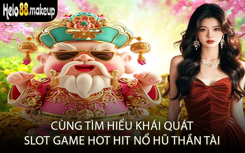 Cùng tìm hiểu khái quát slot game hot hit Nổ hũ Thần Tài