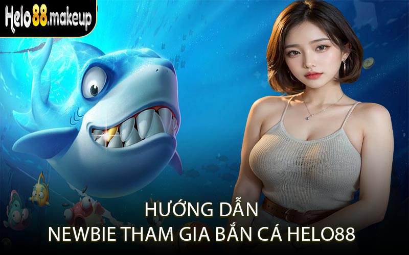 Hướng dẫn newbie tham gia bắn cá Helo88