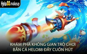 Khám phá không gian trò chơi bắn cá Helo88 đầy cuốn hút