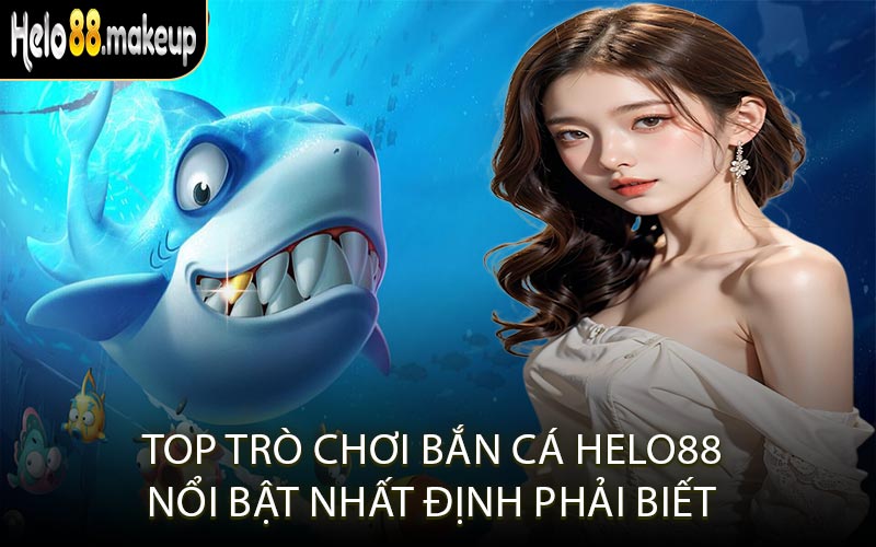 Top trò chơi bắn cá Helo88 nổi bật nhất định phải biết